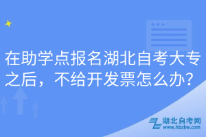 在助學(xué)點報名湖北自考大專之后，不給開發(fā)票怎么辦？