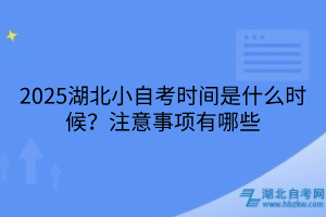 2025湖北小自考時(shí)間是什么時(shí)候？注意事項(xiàng)有哪些