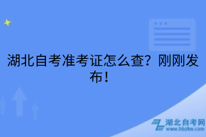湖北自考準(zhǔn)考證怎么查？剛剛發(fā)布！