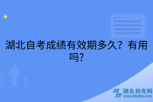 湖北自考成績有效期多久？有用嗎?