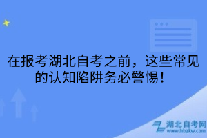 在報(bào)考湖北自考之前，這些常見(jiàn)的認(rèn)知陷阱務(wù)必警惕！