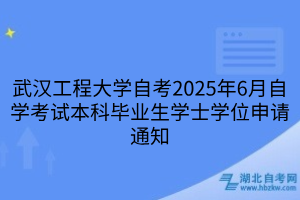 武漢工程大學自考2025年6月自學考試本科畢業(yè)生學士學位申請通知