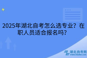 2025年湖北自考怎么選專業(yè)？在職人員適合報(bào)名嗎？