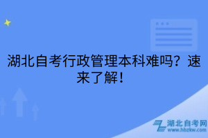 湖北自考行政管理本科難嗎？速來(lái)了解！