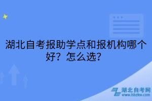 湖北自考報(bào)助學(xué)點(diǎn)和報(bào)機(jī)構(gòu)哪個(gè)好？怎么選？