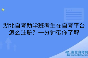 湖北自考助學(xué)班考生在自考平臺(tái)怎么注冊(cè)？一分鐘帶你了解