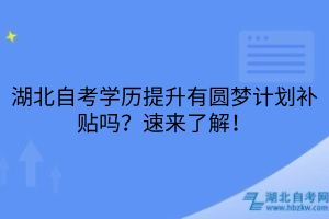 湖北自考學(xué)歷提升有圓夢計(jì)劃補(bǔ)貼嗎？速來了解！