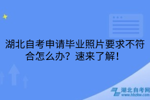 湖北自考申請(qǐng)畢業(yè)照片要求不符合怎么辦？速來了解！