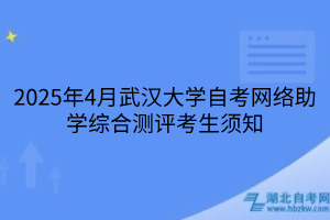 2025年4月武漢大學(xué)自考網(wǎng)絡(luò)助學(xué)綜合測(cè)評(píng)考生須知