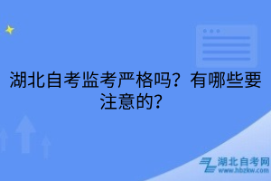 湖北自考監(jiān)考嚴(yán)格嗎？有哪些要注意的？