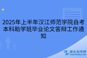 2025年上半年漢江師范學院自考本科助學班畢業(yè)論文答辯工作通知