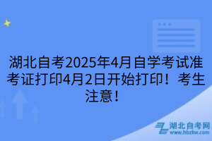 湖北自考2025年4月自學考試準考證打印4月2日開始打?。】忌⒁?！