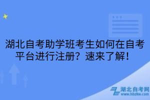 湖北自考助學班考生如何在自考平臺進行注冊？速來了解！