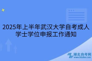 2025年上半年武漢大學(xué)自考成人學(xué)士學(xué)位申報(bào)工作通知