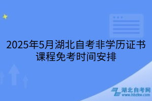 2025年5月湖北自考非學(xué)歷證書課程免考辦理須知，附詳細流程