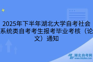 2025年下半年湖北大學(xué)自考社會系統(tǒng)類自考考生報考畢業(yè)考核（論文）通知