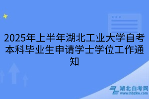 2025年上半年湖北工業(yè)大學(xué)自考本科畢業(yè)生申請學(xué)士學(xué)位工作通知