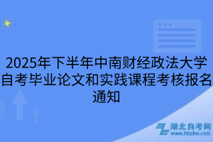 2025年下半年中南財(cái)經(jīng)政法大學(xué)自考畢業(yè)論文和實(shí)踐課程考核報(bào)名通知