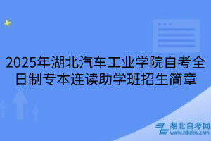 2025年湖北汽車工業(yè)學(xué)院自考全日制專本連讀助學(xué)班招生簡章