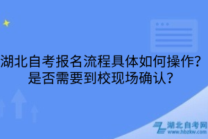 湖北自考報名流程具體如何操作？是否需要到?，F(xiàn)場確認？