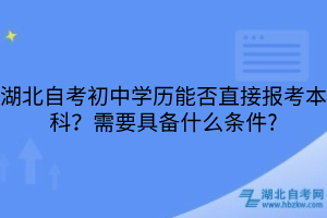 湖北自考初中學歷能否直接報考本科？需要具備什么條件?