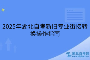 2025年湖北自考新舊專業(yè)街接轉(zhuǎn)換操作指南