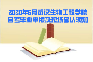 2020年6月武漢生物工程學(xué)院自考畢業(yè)申報及現(xiàn)場確認須知 2020年6月武漢生物工程學(xué)院自考畢業(yè)申報及現(xiàn)場確認須知