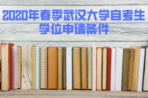 2020年春季武漢大學(xué)自考生授予學(xué)位的條件 2020年春季武漢大學(xué)自考生授予學(xué)位的條件