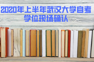 2020年上半年武漢大學自考學位現(xiàn)場確認