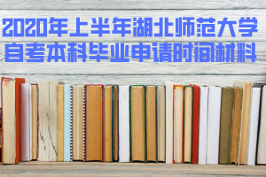 2020年上半年湖北師范大學(xué)自考本科畢業(yè)申請時間和準備材料 2020年上半年湖北師范大學(xué)自考本科畢業(yè)申請時間和準備材料