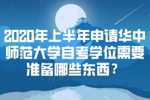 2020年上半年申請(qǐng)華中師范大學(xué)自考學(xué)位需要準(zhǔn)備哪些東西？
