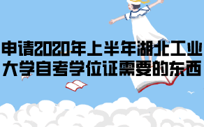 申請(qǐng)2020年上半年湖北工業(yè)大學(xué)自考學(xué)位證需要哪些東西？