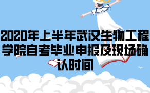 2020年上半年武漢生物工程學院自考畢業(yè)申報及現(xiàn)場確認時間