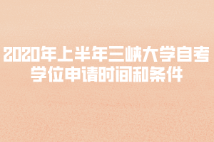 2020年上半年三峽大學(xué)自考學(xué)位申請(qǐng)時(shí)間和條件