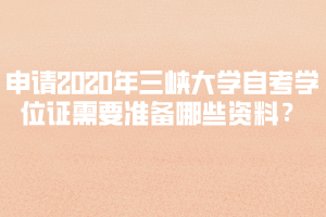 申請(qǐng)2020年上半年三峽大學(xué)自考學(xué)位證需要準(zhǔn)備哪些資料？