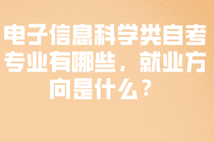 電子信息科學類自考專業(yè)有哪些，就業(yè)方向是什么？