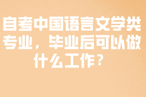 自考中國語言文學(xué)類專業(yè)，畢業(yè)后可以做什么工作？
