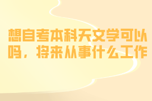 想自考本科天文學可以嗎，將來從事什么工作？