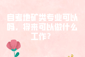 自考地礦類專業(yè)可以嗎，將來可以做什么工作？