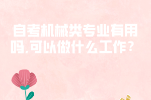 自考機(jī)械類專業(yè)有用嗎,可以做什么工作？
