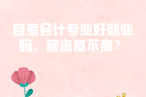 自考會(huì)計(jì)專業(yè)好就業(yè)嗎，薪資高不高？