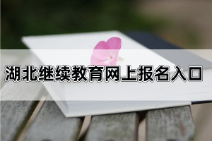 湖北繼續(xù)教育網(wǎng)上報名入口在哪里?自考本科考哪幾門?
