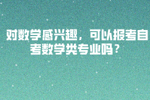 對(duì)數(shù)學(xué)感興趣，可以報(bào)考自考數(shù)學(xué)類專業(yè)嗎？