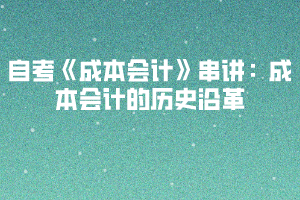 2020下半年湖北自考《成本會(huì)計(jì)》串講：成本會(huì)計(jì)的歷史沿革