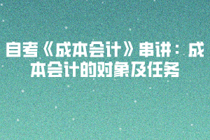 2020下半年湖北自考《成本會(huì)計(jì)》串講：成本會(huì)計(jì)的對(duì)象及任務(wù)