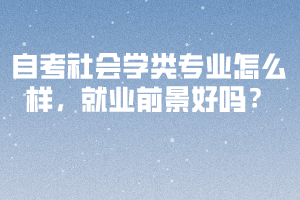 自考社會(huì)學(xué)類專業(yè)怎么樣，就業(yè)前景好嗎？