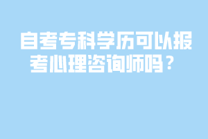 自考?？茖W(xué)歷可以報(bào)考心理咨詢師嗎