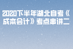 2020下半年湖北自考《成本會計》考點串講二 2020下半年湖北自考《成本會計》考點串講二
