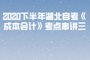2020下半年湖北自考《成本會(huì)計(jì)》考點(diǎn)串講三 2020下半年湖北自考《成本會(huì)計(jì)》考點(diǎn)串講三