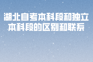 湖北自考本科段和獨立本科段的區(qū)別和聯(lián)系 湖北自考本科段和獨立本科段的區(qū)別和聯(lián)系
